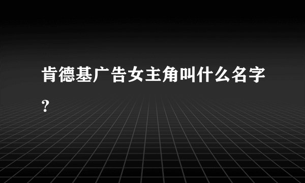 肯德基广告女主角叫什么名字？