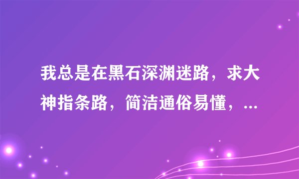 我总是在黑石深渊迷路，求大神指条路，简洁通俗易懂，去七贤之墓怎么走？？