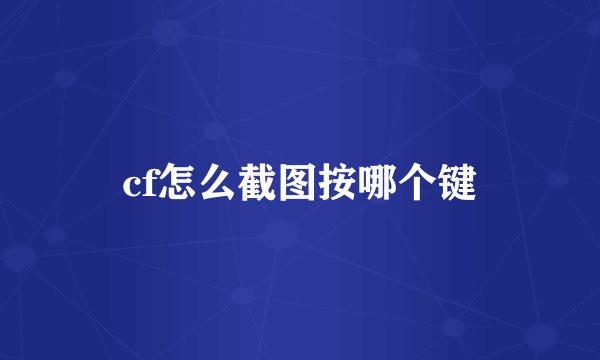 cf怎么截图按哪个键