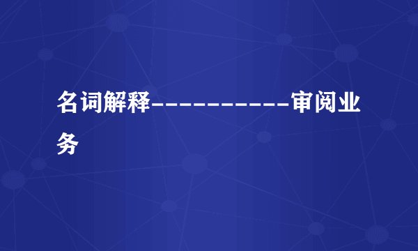 名词解释----------审阅业务