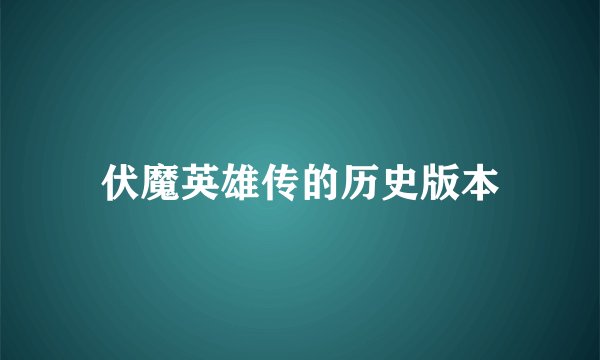 伏魔英雄传的历史版本