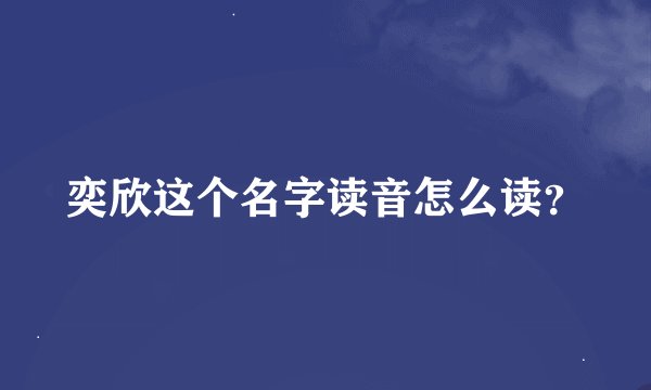奕欣这个名字读音怎么读？