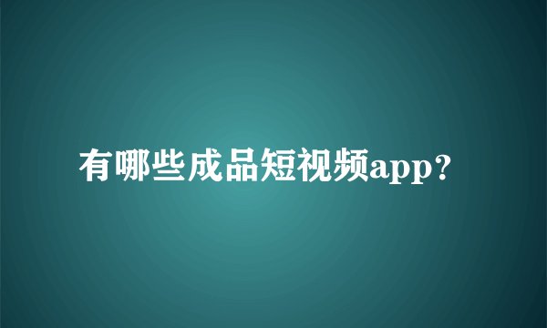 有哪些成品短视频app？
