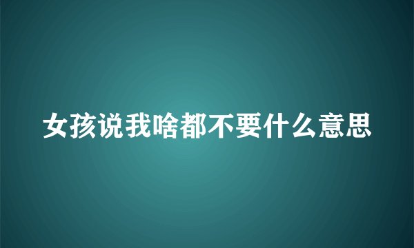 女孩说我啥都不要什么意思