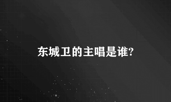 东城卫的主唱是谁?
