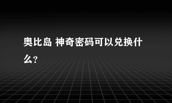 奥比岛 神奇密码可以兑换什么？