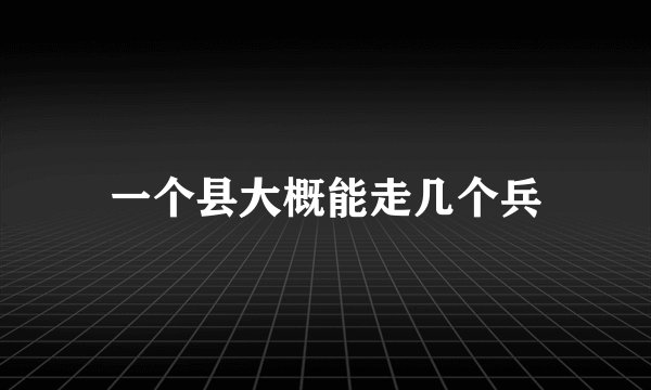 一个县大概能走几个兵