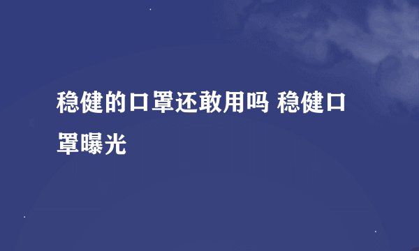 稳健的口罩还敢用吗 稳健口罩曝光