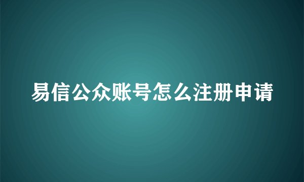 易信公众账号怎么注册申请