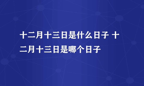十二月十三日是什么日子 十二月十三日是哪个日子