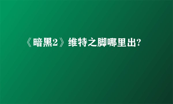 《暗黑2》维特之脚哪里出?