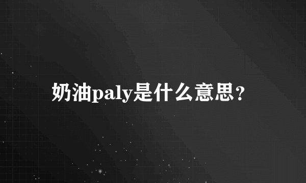 奶油paly是什么意思？