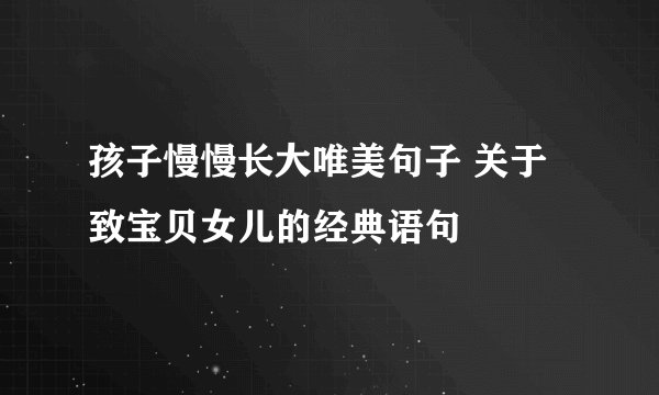 孩子慢慢长大唯美句子 关于致宝贝女儿的经典语句