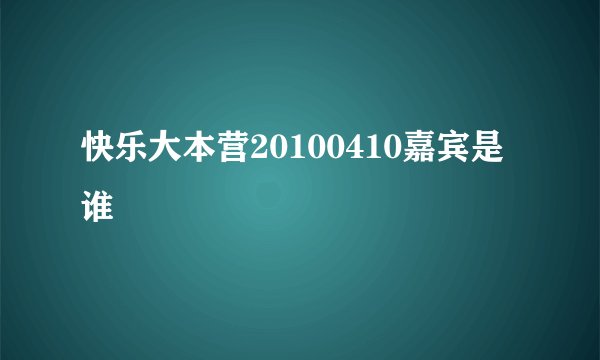 快乐大本营20100410嘉宾是谁