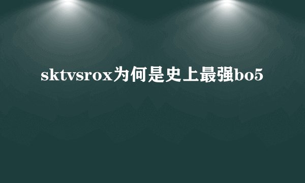 sktvsrox为何是史上最强bo5