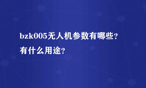 bzk005无人机参数有哪些？有什么用途？
