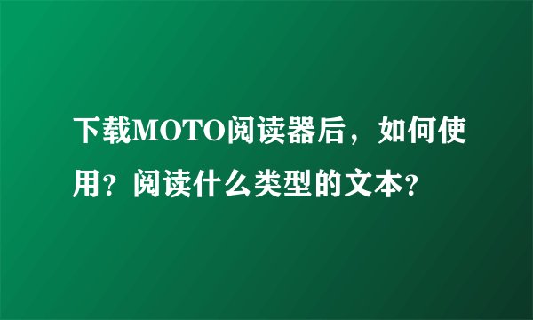 下载MOTO阅读器后，如何使用？阅读什么类型的文本？