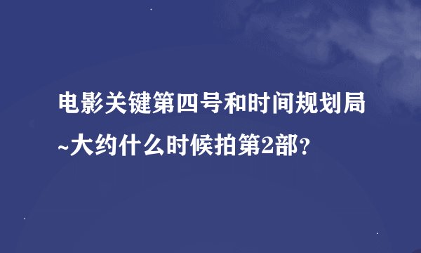 电影关键第四号和时间规划局~大约什么时候拍第2部？