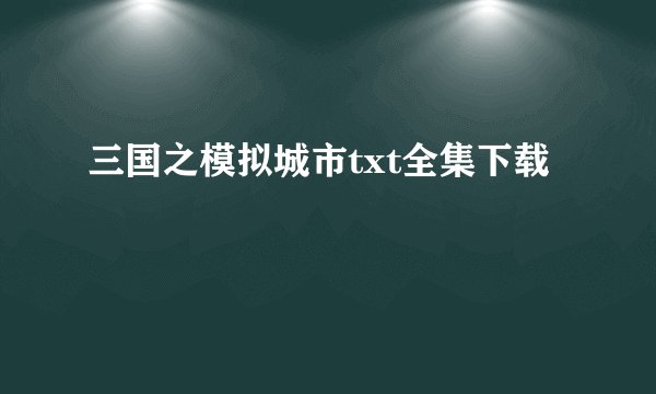三国之模拟城市txt全集下载