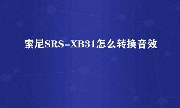 索尼SRS-XB31怎么转换音效