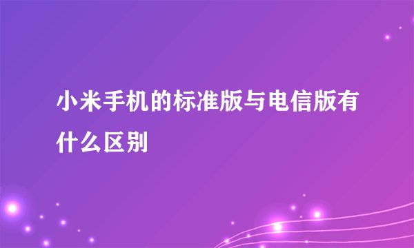 小米手机的标准版与电信版有什么区别