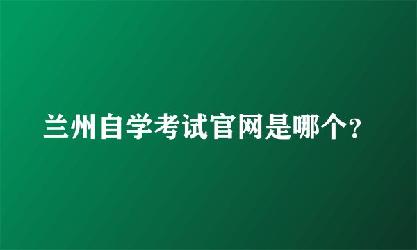 兰州自学考试官网是哪个？