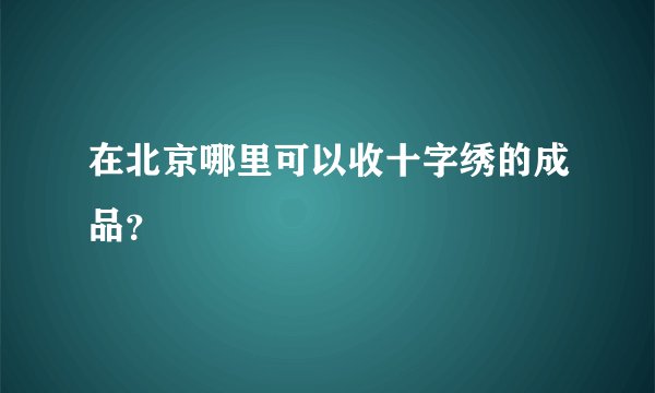 在北京哪里可以收十字绣的成品？