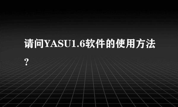 请问YASU1.6软件的使用方法？