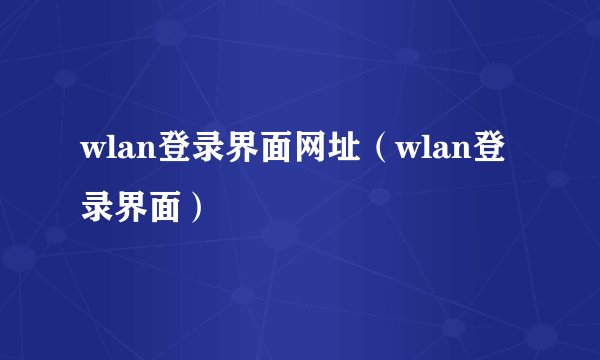 wlan登录界面网址（wlan登录界面）