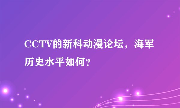 CCTV的新科动漫论坛，海军历史水平如何？