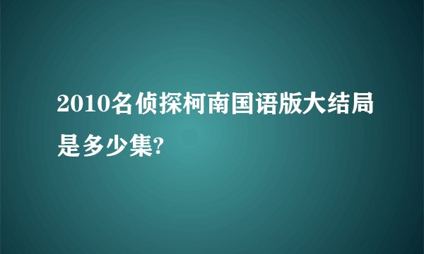 2010名侦探柯南国语版大结局是多少集?