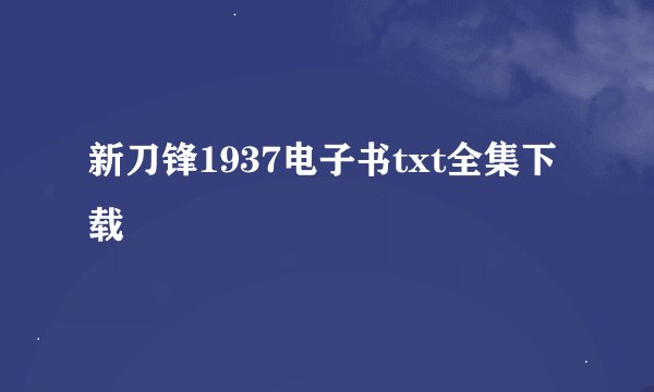 新刀锋1937电子书txt全集下载