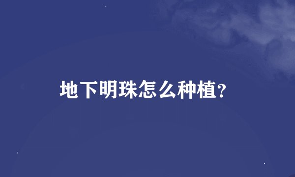 地下明珠怎么种植？