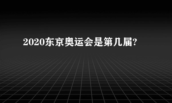2020东京奥运会是第几届?
