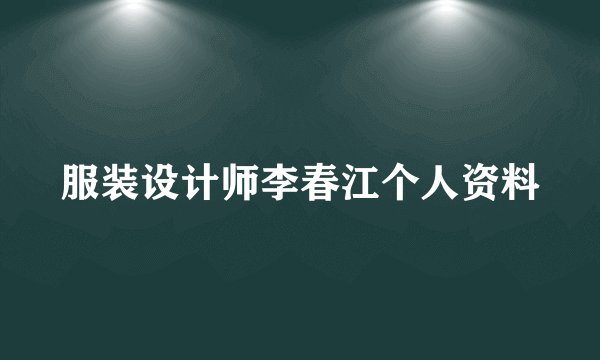 服装设计师李春江个人资料