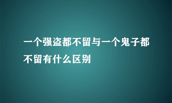 一个强盗都不留与一个鬼子都不留有什么区别