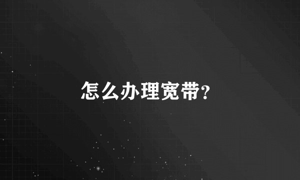 怎么办理宽带？
