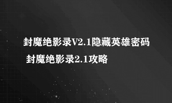 封魔绝影录V2.1隐藏英雄密码 封魔绝影录2.1攻略
