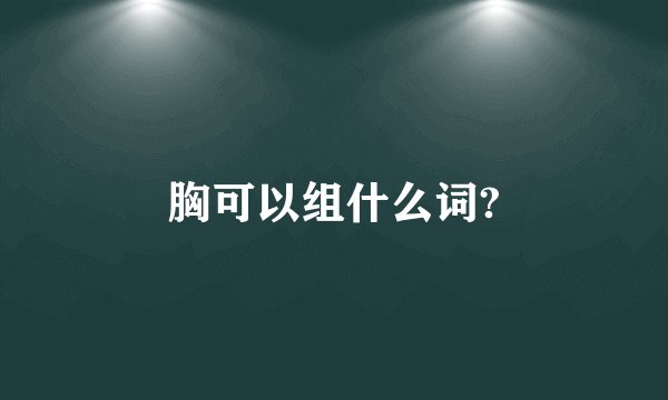 胸可以组什么词?