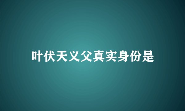 叶伏天义父真实身份是