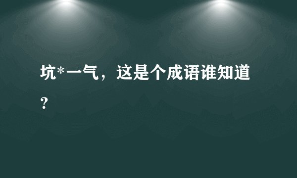 坑*一气，这是个成语谁知道？