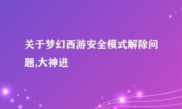 关于梦幻西游安全模式解除问题,大神进