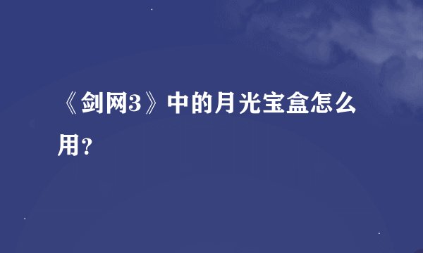 《剑网3》中的月光宝盒怎么用？