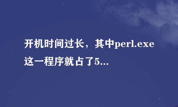 开机时间过长，其中perl.exe这一程序就占了50秒，我想请问这是个什么程序，可以禁止吗？