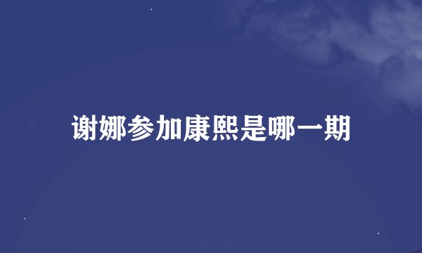谢娜参加康熙是哪一期