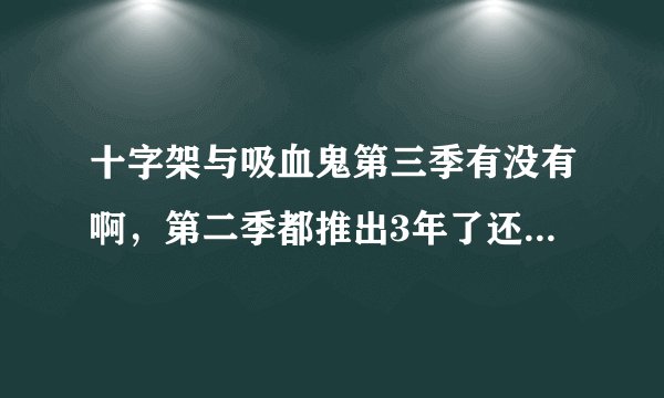 十字架与吸血鬼第三季有没有啊，第二季都推出3年了还没有第三季