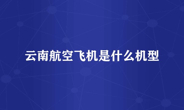 云南航空飞机是什么机型