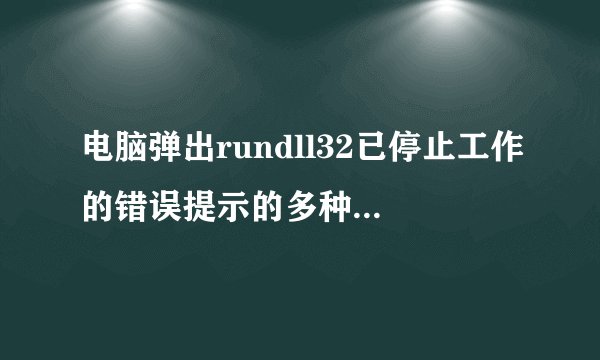 电脑弹出rundll32已停止工作的错误提示的多种解决方法