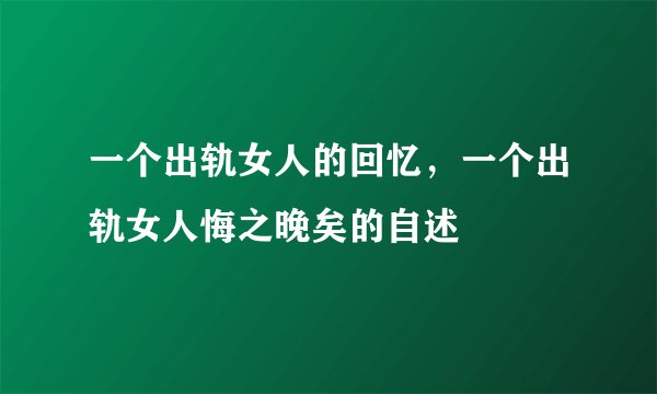 一个出轨女人的回忆，一个出轨女人悔之晚矣的自述
