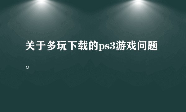 关于多玩下载的ps3游戏问题。